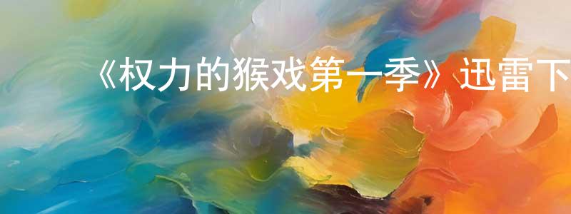 陈俊奎发布《权力的猴戏第一季》迅雷下载/在线观看-都市情感-美剧天堂